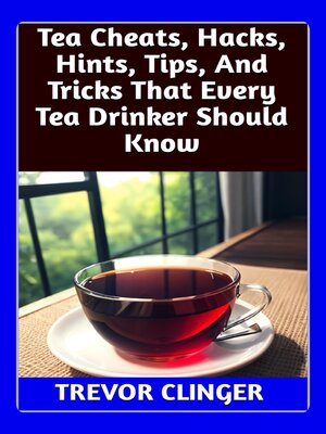 cover image of Tea Cheats, Hacks, Hints, Tips, and Tricks That Every Tea Drinker Should Know